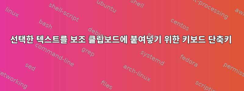 선택한 텍스트를 보조 클립보드에 붙여넣기 위한 키보드 단축키