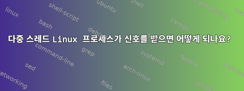 다중 스레드 Linux 프로세스가 신호를 받으면 어떻게 되나요?