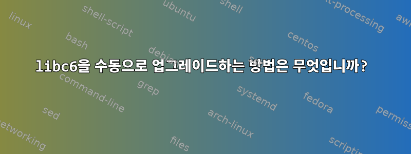 libc6을 수동으로 업그레이드하는 방법은 무엇입니까?