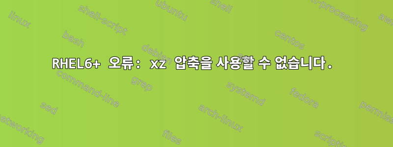 RHEL6+ 오류: xz 압축을 사용할 수 없습니다.