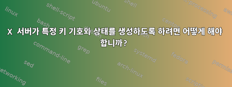 X 서버가 특정 키 기호와 상태를 생성하도록 하려면 어떻게 해야 합니까?