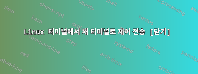 Linux 터미널에서 새 터미널로 제어 전송 [닫기]