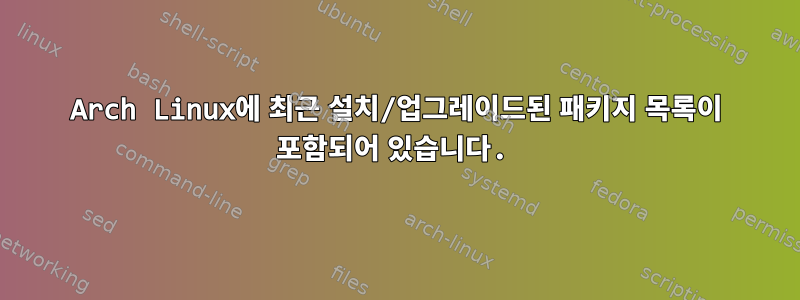 Arch Linux에 최근 설치/업그레이드된 패키지 목록이 포함되어 있습니다.