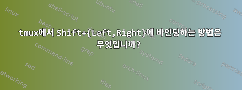 tmux에서 Shift+{Left,Right}에 바인딩하는 방법은 무엇입니까?