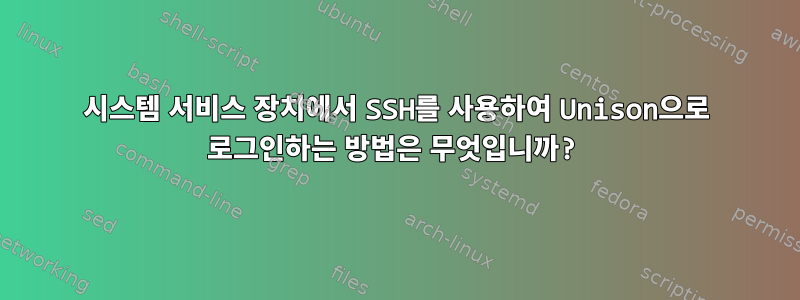 시스템 서비스 장치에서 SSH를 사용하여 Unison으로 로그인하는 방법은 무엇입니까?