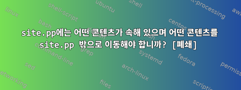 site.pp에는 어떤 콘텐츠가 속해 있으며 어떤 콘텐츠를 site.pp 밖으로 이동해야 합니까? [폐쇄]