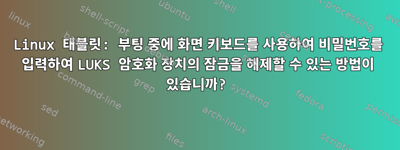 Linux 태블릿: 부팅 중에 화면 키보드를 사용하여 비밀번호를 입력하여 LUKS 암호화 장치의 잠금을 해제할 수 있는 방법이 있습니까?