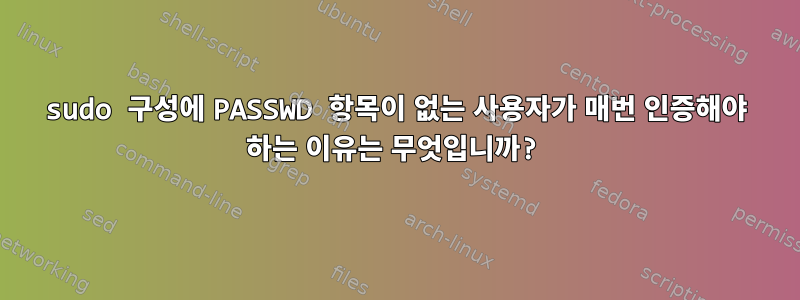 sudo 구성에 PASSWD 항목이 없는 사용자가 매번 인증해야 하는 이유는 무엇입니까?