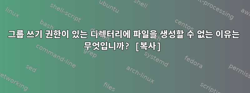 그룹 쓰기 권한이 있는 디렉터리에 파일을 생성할 수 없는 이유는 무엇입니까? [복사]