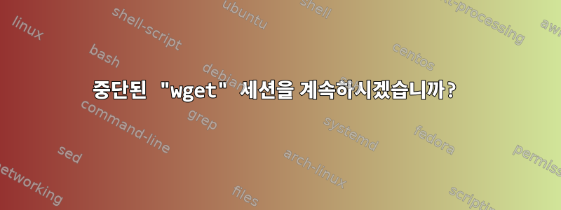 중단된 "wget" 세션을 계속하시겠습니까?