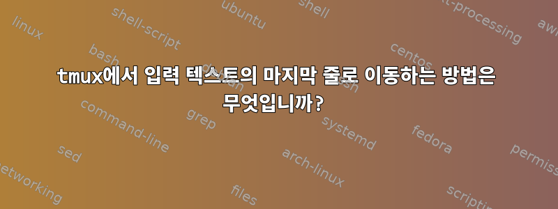 tmux에서 입력 텍스트의 마지막 줄로 이동하는 방법은 무엇입니까?