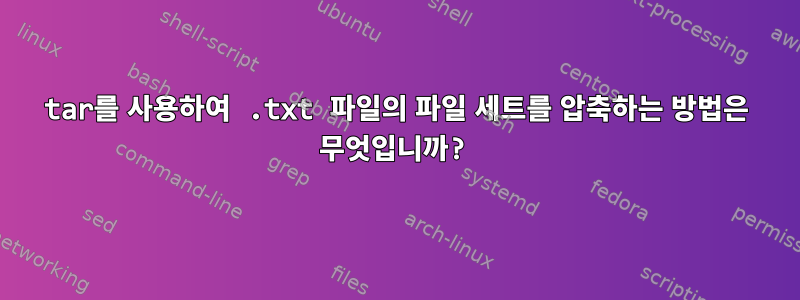 tar를 사용하여 .txt 파일의 파일 세트를 압축하는 방법은 무엇입니까?