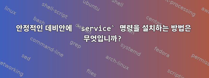 안정적인 데비안에 `service` 명령을 설치하는 방법은 무엇입니까?