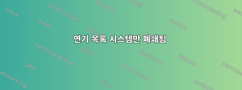 연기 목록 시스템만 폐쇄됨