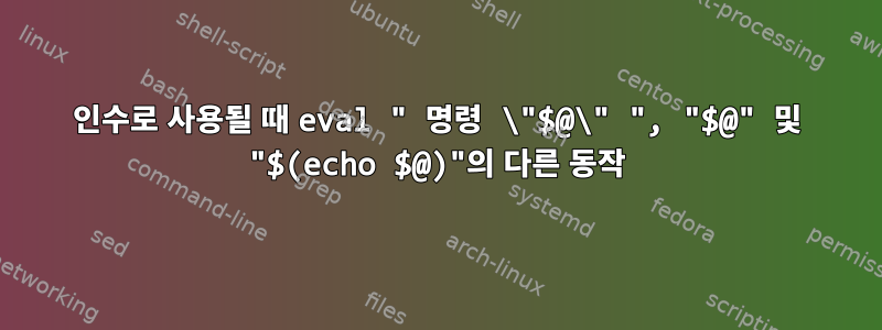 인수로 사용될 때 eval " 명령 \"$@\" ", "$@" 및 "$(echo $@)"의 다른 동작