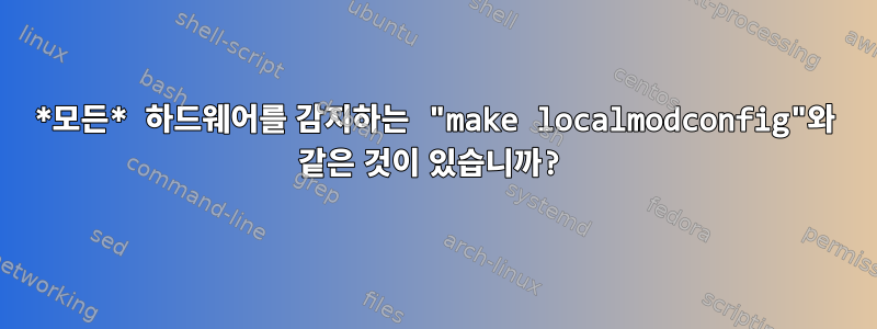 *모든* 하드웨어를 감지하는 "make localmodconfig"와 같은 것이 있습니까?