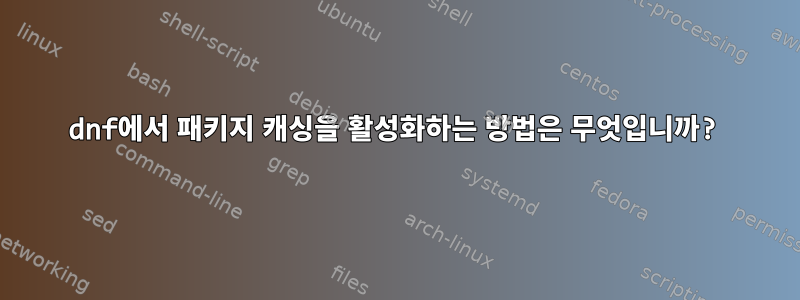 dnf에서 패키지 캐싱을 활성화하는 방법은 무엇입니까?