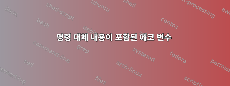 명령 대체 내용이 포함된 에코 변수