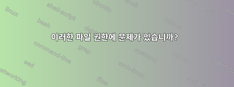 이러한 파일 권한에 문제가 있습니까?