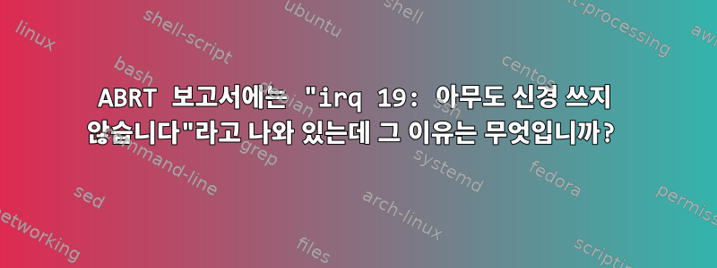 ABRT 보고서에는 "irq 19: 아무도 신경 쓰지 않습니다"라고 나와 있는데 그 이유는 무엇입니까?