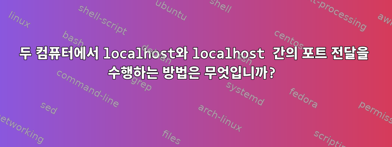 두 컴퓨터에서 localhost와 localhost 간의 포트 전달을 수행하는 방법은 무엇입니까?