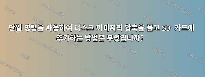 단일 명령을 사용하여 디스크 이미지의 압축을 풀고 SD 카드에 추가하는 방법은 무엇입니까?