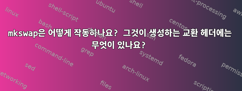 mkswap은 어떻게 작동하나요? 그것이 생성하는 교환 헤더에는 무엇이 있나요?