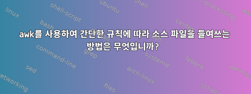 awk를 사용하여 간단한 규칙에 따라 소스 파일을 들여쓰는 방법은 무엇입니까?