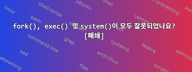 fork(), exec() 및 system()이 모두 잘못되었나요? [폐쇄]