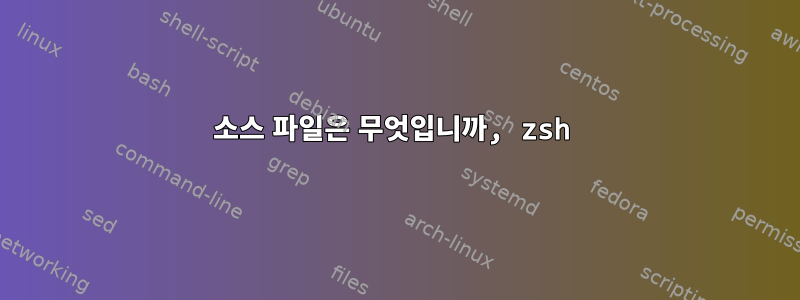 소스 파일은 무엇입니까, zsh