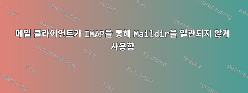 메일 클라이언트가 IMAP을 통해 Maildir을 일관되지 않게 사용함