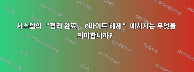 시스템의 "정리 완료, 0바이트 해제" 메시지는 무엇을 의미합니까?