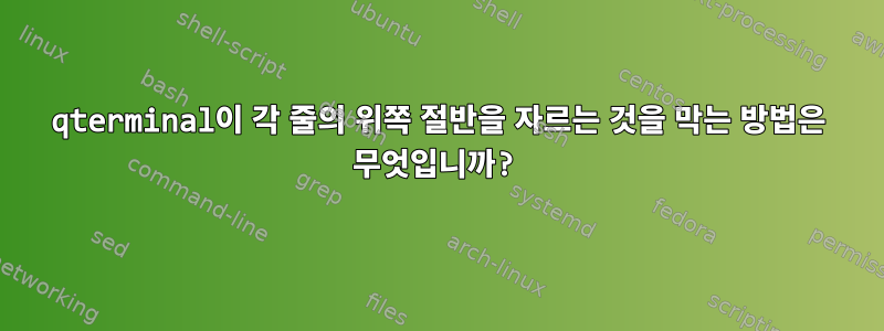 qterminal이 각 줄의 위쪽 절반을 자르는 것을 막는 방법은 무엇입니까?