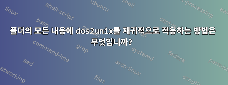 폴더의 모든 내용에 dos2unix를 재귀적으로 적용하는 방법은 무엇입니까?