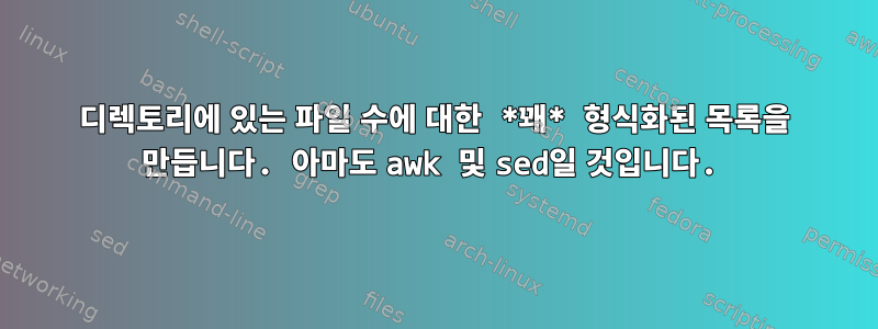 디렉토리에 있는 파일 수에 대한 *꽤* 형식화된 목록을 만듭니다. 아마도 awk 및 sed일 것입니다.