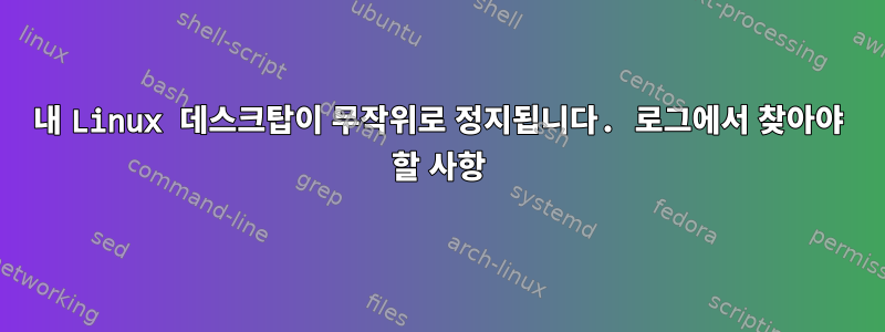 내 Linux 데스크탑이 무작위로 정지됩니다. 로그에서 찾아야 할 사항