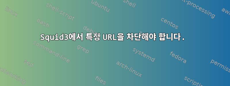 Squid3에서 특정 URL을 차단해야 합니다.