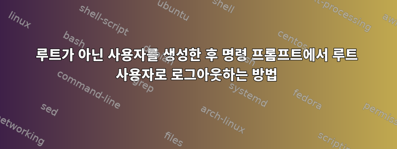 루트가 아닌 사용자를 생성한 후 명령 프롬프트에서 루트 사용자로 로그아웃하는 방법