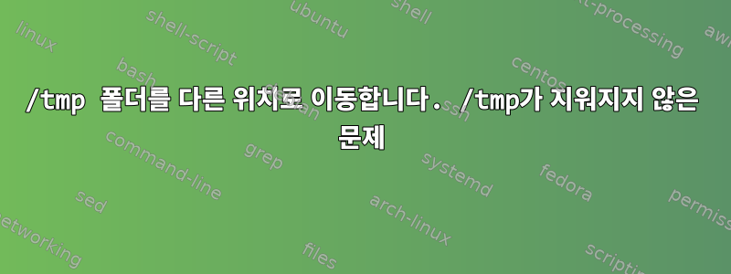 /tmp 폴더를 다른 위치로 이동합니다. /tmp가 지워지지 않은 문제