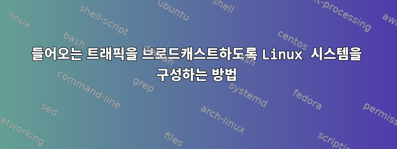 들어오는 트래픽을 브로드캐스트하도록 Linux 시스템을 구성하는 방법