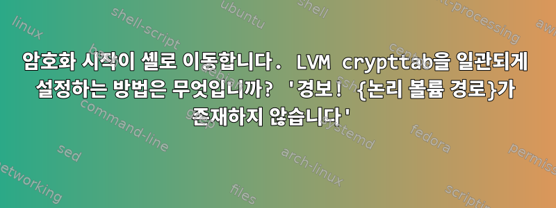 암호화 시작이 셸로 이동합니다. LVM crypttab을 일관되게 설정하는 방법은 무엇입니까? '경보! {논리 볼륨 경로}가 존재하지 않습니다'