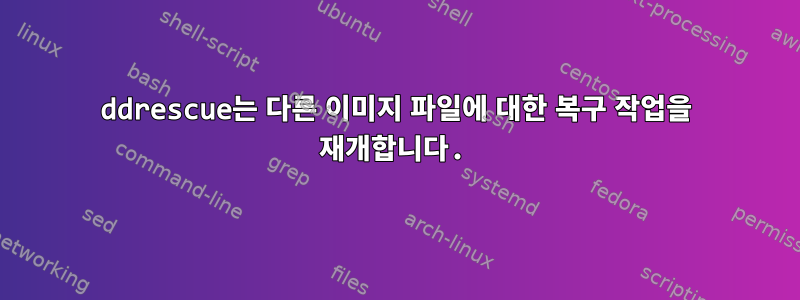 ddrescue는 다른 이미지 파일에 대한 복구 작업을 재개합니다.