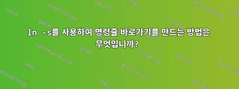 ln -s를 사용하여 명령줄 바로가기를 만드는 방법은 무엇입니까?