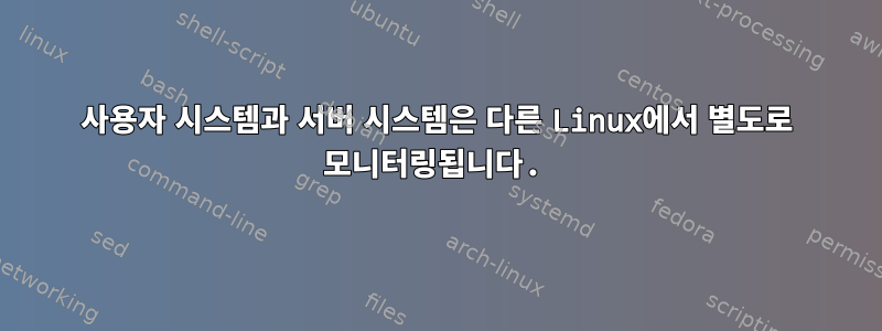 사용자 시스템과 서버 시스템은 다른 Linux에서 별도로 모니터링됩니다.