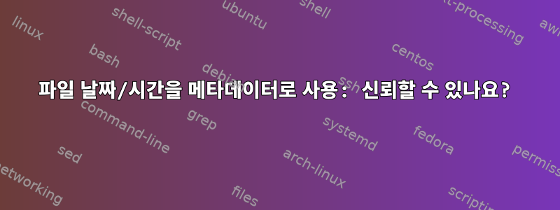 파일 날짜/시간을 메타데이터로 사용: 신뢰할 수 있나요?