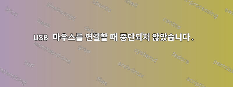 USB 마우스를 연결할 때 중단되지 않았습니다.