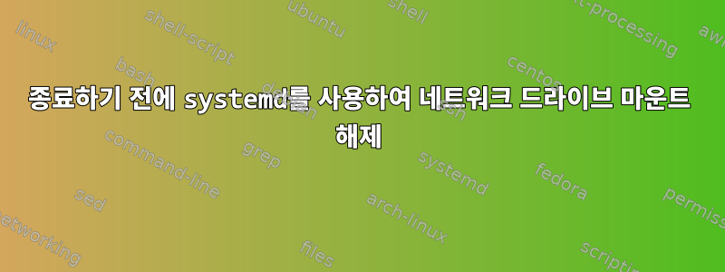 종료하기 전에 systemd를 사용하여 네트워크 드라이브 마운트 해제