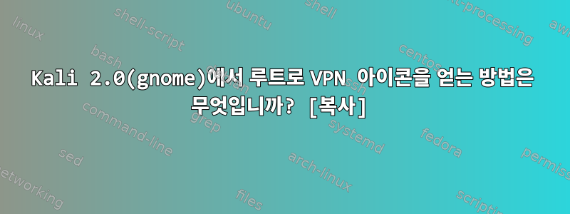 Kali 2.0(gnome)에서 루트로 VPN 아이콘을 얻는 방법은 무엇입니까? [복사]