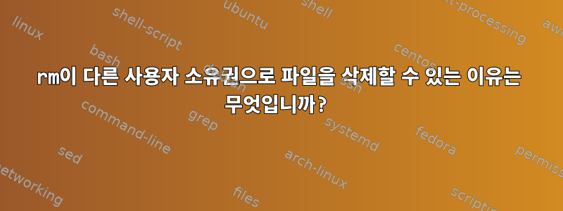 rm이 다른 사용자 소유권으로 파일을 삭제할 수 있는 이유는 무엇입니까?