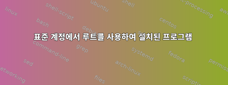 표준 계정에서 루트를 사용하여 설치된 프로그램